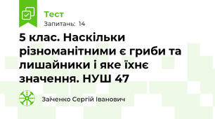 5 клас. Наскільки різноманітними є гриби та лишайники і яке їхнє значення. НУШ 47