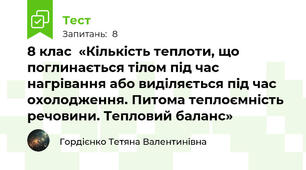 8 клас  «Кількість теплоти, що поглинається тілом під час нагрівання або виділяється під час охолодження. Питома теплоємність речовини. Тепловий баланс»