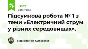 Підсумкова робота № 1 з теми «Електричний струм у різних середовищах».