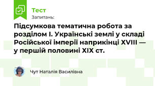 Підсумкова тематична робота за розділом І. Українські землі у складі Російської імперії наприкінці ХVІІІ ― у першій половині ХІХ ст.