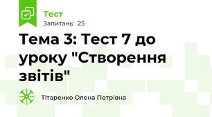 Тема 3: Тест 7 до уроку "Створення звітів"
