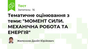 Тематичне оцінювання з теми: "МОМЕНТ СИЛИ. МЕХАНІЧНА РОБОТА ТА ЕНЕРГІЯ"