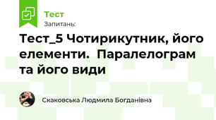 Тест_5 Чотирикутник, його елементи.  Паралелограм та його види (підготовка до КР)