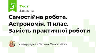 Самостійна робота. Астрономія. 11 клас. Замість практичної роботи