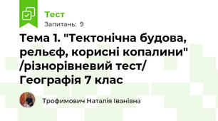Тема 1. "Тектонічна будова, рельєф, корисні копалини" /різнорівневий тест/ Географія 7 клас