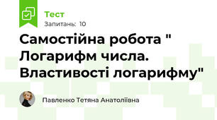 Самостійна робота " Логарифм числа. Властивості логарифму"