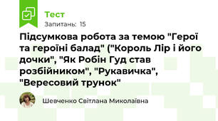 Підсумкова робота за темою "Герої та героїні балад" ("Король Лір і його дочки", "Як Робін Гуд став розбійником", "Рукавичка", "Вересовий трунок"