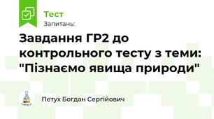Завдання ГР2 до контрольного тесту з теми: "Пізнаємо явища природи"