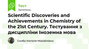 Scientific Discoveries and Achievements in Chemistry of the 21st Century. Тестування з дисципліни Іноземна мова