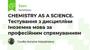 CHEMISTRY AS A SCIENCE. Тестування з дисципліни Іноземна мова за професійним спрямуванням