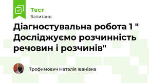 Діагностувальна робота 1 " Досліджуємо розчинність речовин і розчинів"
