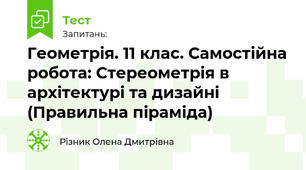 Геометрія. 11 клас. Самостійна робота: Стереометрія в архітектурі та дизайні (Правильна піраміда)
