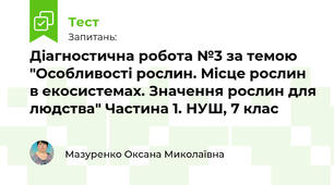Діагностична робота №3 за темою "Особливості рослин. Місце рослин в екосистемах. Значення рослин для людства" Частина 1. НУШ, 7 клас