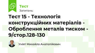 Тест 15 - Технологія конструкційних матеріалів - Оброблення металів тиском - 9/стор.128-130