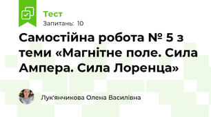 Самостійна робота № 5 з теми «Магнітне поле. Сила Ампера. Сила Лоренца»