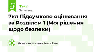 7кл Підсумкове оцінювання за Розділом 1 (Мої рішення щодо безпеки)