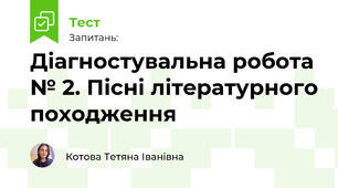 Діагностувальна робота № 2. Пісні літературного походження