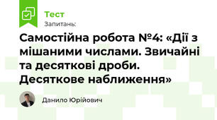 Самостійна робота №4: «Дії з мішаними числами. Звичайні та десяткові дроби. Десяткове наближення»