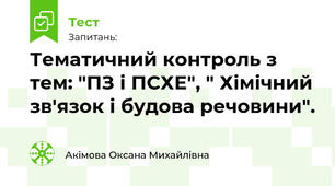 Тематичний контроль з тем: "ПЗ і ПСХЕ", " Хімічний зв'язок і будова речовини".