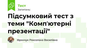 Підсумковий тест з теми "Компʼютерні презентації"