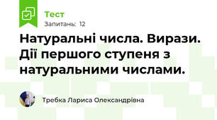 Натуральні числа. Вирази. Дії першого ступеня з натуральними числами.
