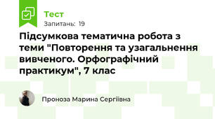 Підсумкова тематична робота з теми "Повторення та узагальнення вивченого. Орфографічний практикум", 7 клас