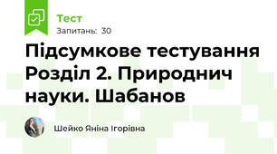 Підсумкове тестування Розділ 2. Природнич науки. Шабанов