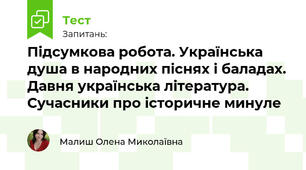 Підсумкова робота. Українська душа в народних піснях і баладах. Давня українська література. Сучасники про історичне минуле 