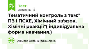 Тематичний контроль з тем:" ПЗ і ПСХЕ, Хімічний зв'язок, Хімічні реакції"( індивідуальна форма навчання.)