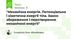 "Механічна енергія. Потенціальна і кінетична енергії тіла. Закон збереження і перетворення механічної енергії"