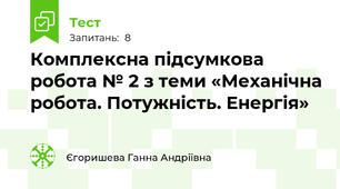 Комплексна підсумкова робота № 2 з теми «Механічна робота. Потужність. Енергія»