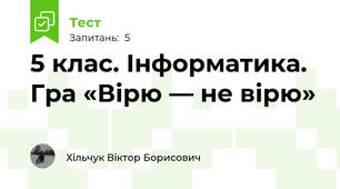 5 клас. Інформатика. Гра «Вірю — не вірю»
