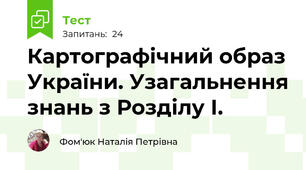 Картографічний образ України. Узагальнення знань з Розділу І.