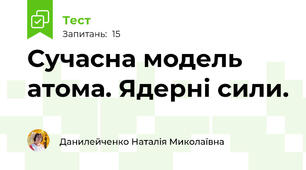 Сучасна модель атома. Ядерні сили.