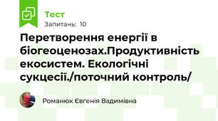 Перетворення енергії в біогеоценозах.Продуктивність екосистем. Екологічні сукцесії./поточний контроль/