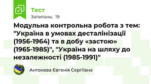 Модульна контрольна робота з тем: "Україна в умовах десталінізації (1956-1964) та в добу «застою» (1965-1985)", "Україна на шляху до незалежності (1985-1991)"