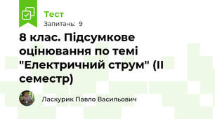 8 клас. Підсумкове оцінювання по темі "Електричний струм" (ІІ семестр) 