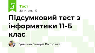 Підсумковий тест з інформатики 11-Б клас