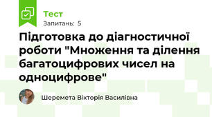 Підготовка до діагностичної роботи "Множення та ділення багатоцифрових чисел на одноцифрове"