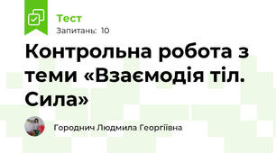 Контрольна робота з теми «Взаємодія тіл. Сила»                                  