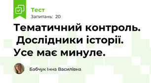 Тематичний контроль.  Дослідники історії. Усе має минуле. 