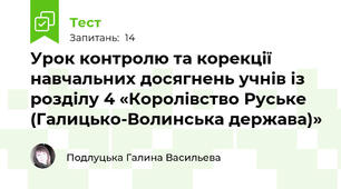 Урок контролю та корекції навчальних досягнень учнів із розділу 4 «Королівство Руське (Галицько-Волинська держава)»