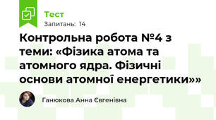 Контрольна робота №4 з теми: «Фізика атома та атомного ядра. Фізичні основи атомної енергетики»»