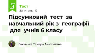 Підсумковий  тест  за навчальний рік з  географії  для  учнів 6 класу