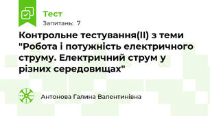 Контрольне тестування(ІІ) з теми "Робота і потужність електричного струму. Електричний струм у різних середовищах"