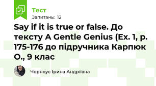 Say if it is true or false. До тексту A Gentle Genius (Ex. 1, p. 175-176 до підручника Карпюк О., 9 клас