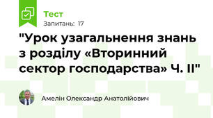 "Урок узагальнення знань з розділу «Вторинний сектор господарства» Ч. ІІ"