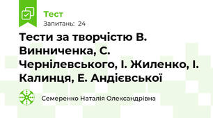 Тести за творчістю В. Винниченка, С. Чернілевського, І. Жиленко, І. Калинця, Е. Андієвської