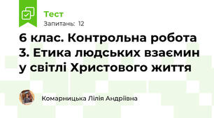 6 клас. Контрольна робота 3. Етика людських взаємин у світлі Христового життя