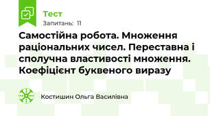 Самостійна робота. Множення раціональних чисел. Переставна і сполучна властивості множення. Коефіцієнт буквеного виразу